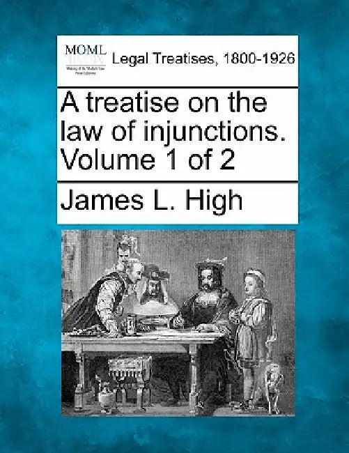 A treatise on the law of injunctions. Volume 1 of 2 by James L. High