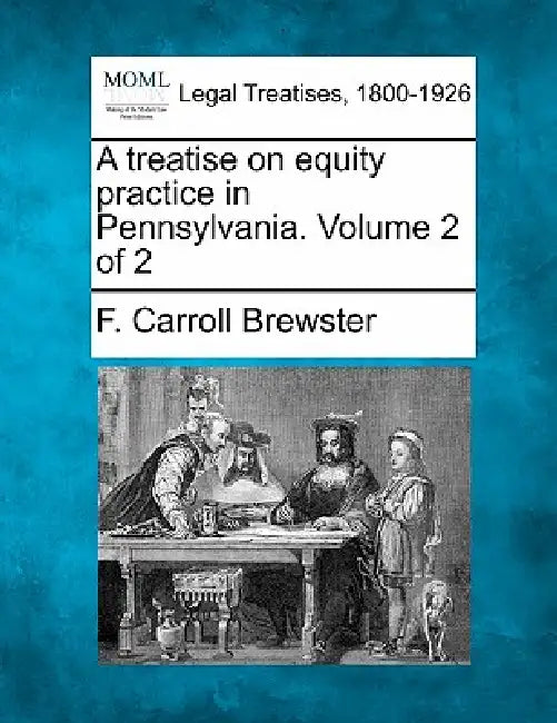A treatise on equity practice in Pennsylvania. Volume 2 of 2 by F. Carroll Brewster