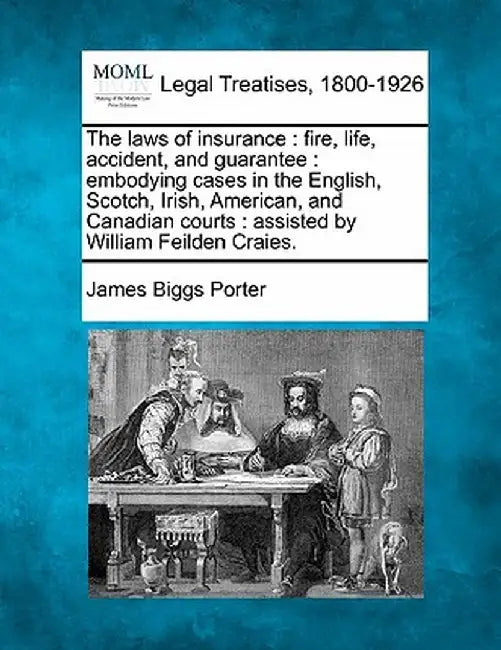 The Laws of Insurance: Fire, Life, Accident, and Guarantee: Embodying Cases in the English, Scotch, Irish, American, and Canadian Courts: Ass by James Biggs Porter