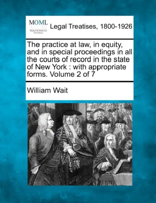 The practice at law, in equity, and in special proceedings in all the courts of record in the state of New York: with appropriate forms. Volume 2 of 7 by William Wait