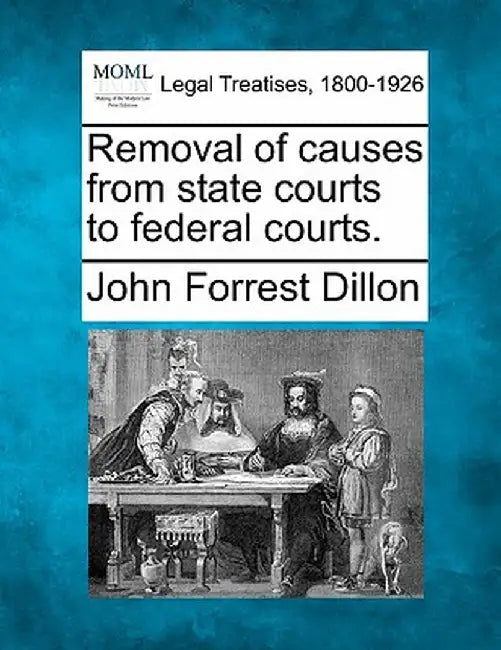 Removal of Causes from State Courts to Federal Courts. by John Forrest Dillon