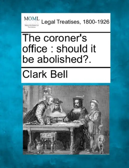 The Coroner's Office: Should It Be Abolished?. by Clark Bell