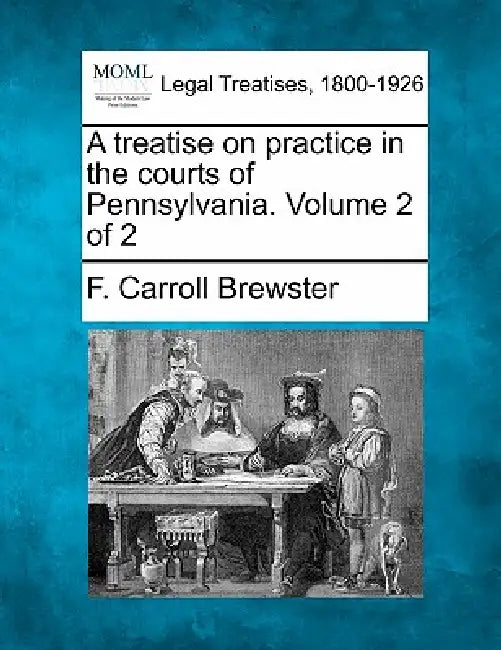 A treatise on practice in the courts of Pennsylvania. Volume 2 of 2 by F. Carroll Brewster