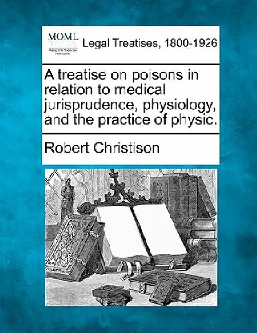 A treatise on poisons in relation to medical jurisprudence, physiology, and the practice of physic. by Robert Christison