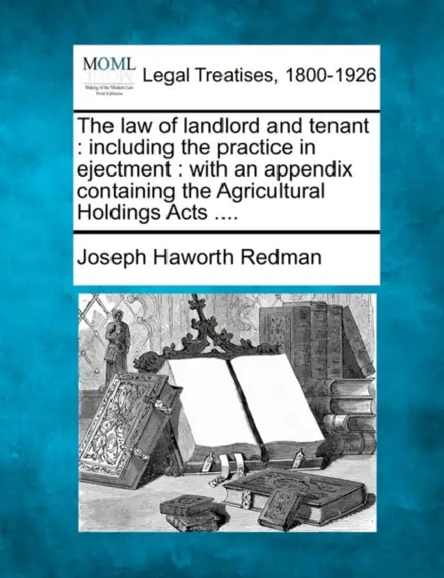 The law of landlord and tenant: including the practice in ejectment: with an appendix containing the Agricultural Holdings Acts .... by Joseph Haworth Redman
