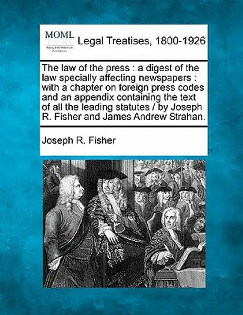 The Law of the Press: A Digest of the Law Specially Affecting Newspapers: With a Chapter on Foreign Press Codes and an Appendix Containing t by Joseph R. Fisher