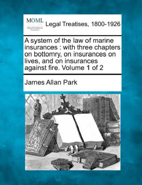 A system of the law of marine insurances: with three chapters on bottomry, on insurances on lives, and on insurances against fire. Volume 1 of 2 by James Allan Park