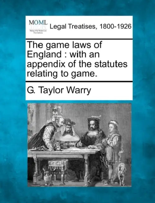 The Game Laws of England: With an Appendix of the Statutes Relating to Game. by G. Taylor Warry