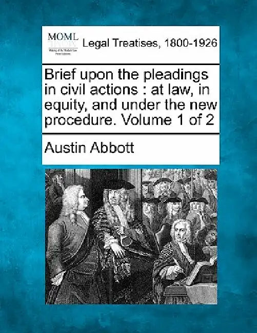 Brief upon the pleadings in civil actions: at law, in equity, and under the new procedure. Volume 1 of 2 by Austin Abbott