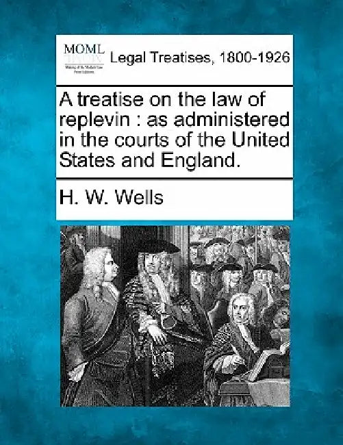 A treatise on the law of replevin: as administered in the courts of the United States and England. by H. W. Wells
