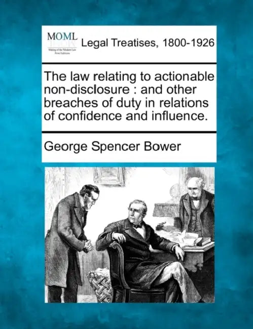 The law relating to actionable non-disclosure: and other breaches of duty in relations of confidence and influence. by George Spencer Bower