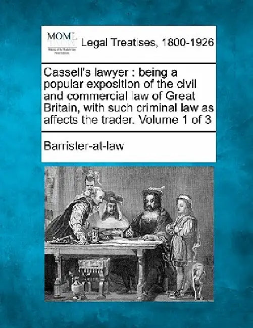 Cassell's lawyer: being a popular exposition of the civil and commercial law of Great Britain, with such criminal law as affects the tra by Barrister-At-Law
