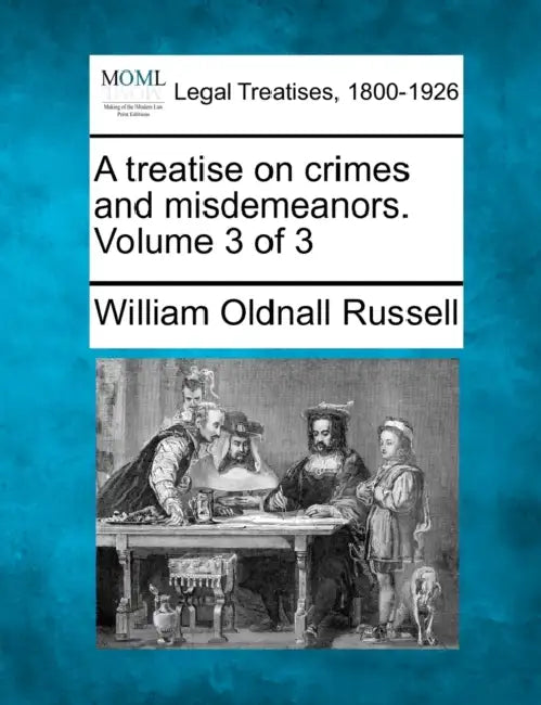 A treatise on crimes and misdemeanors. Volume 3 of 3 by William Oldnall Russell