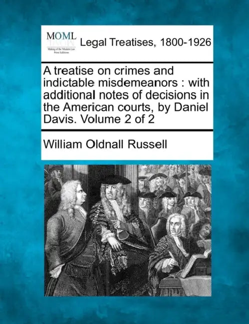 A treatise on crimes and indictable misdemeanors: with additional notes of decisions in the American courts, by Daniel Davis. Volume 2 of 2 by William Oldnall Russell