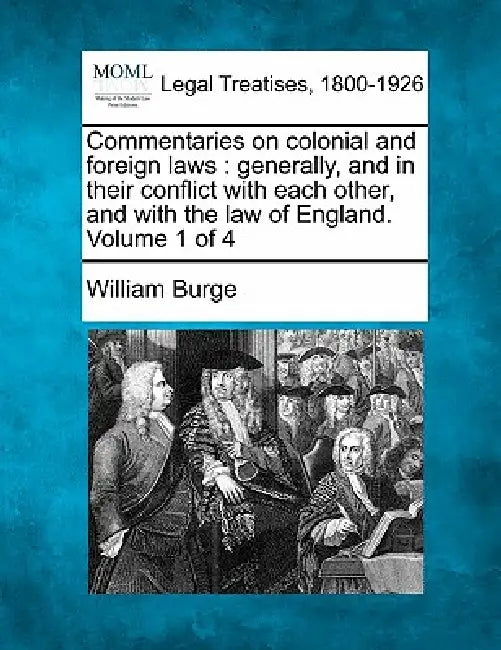 Commentaries on colonial and foreign laws: generally, and in their conflict with each other, and with the law of England. Volume 1 of 4 by William Burge