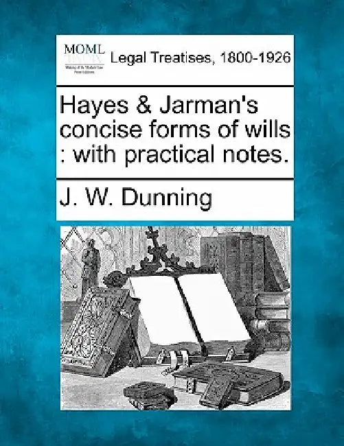 Hayes & Jarman's concise forms of wills: with practical notes. by J. W. Dunning