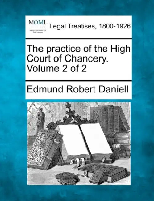 The practice of the High Court of Chancery. Volume 2 of 2 by Edmund Robert Daniell