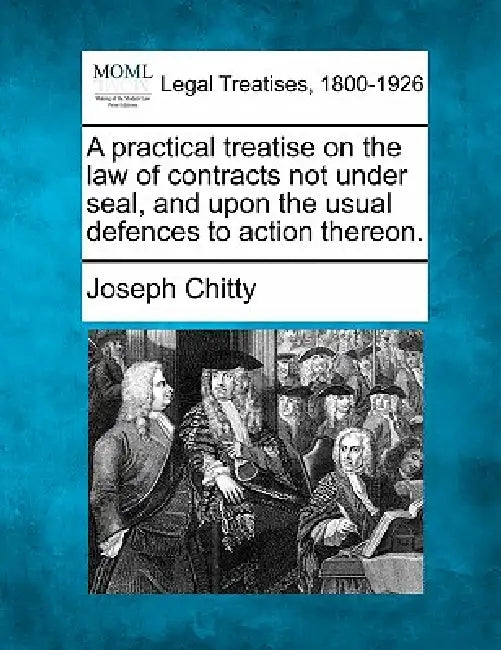 A Practical Treatise on the Law of Contracts Not Under Seal, and Upon the Usual Defences to Action Thereon. by Joseph Chitty