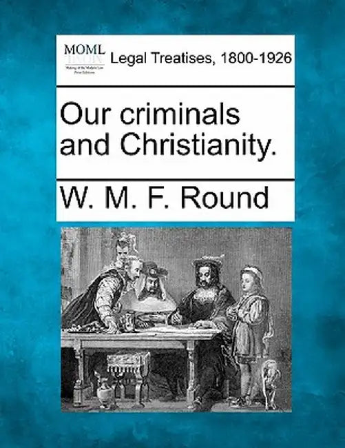 Our Criminals and Christianity. by W. M. F. Round