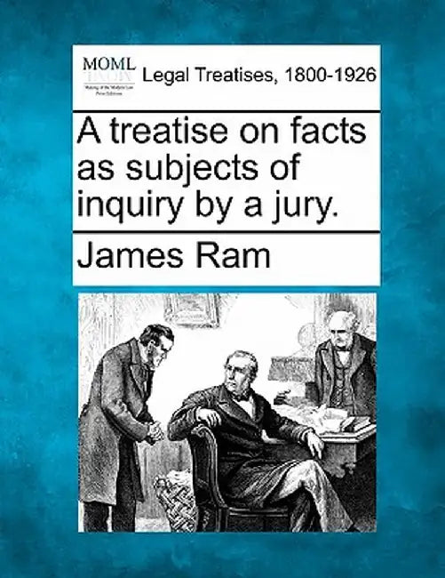 A Treatise on Facts as Subjects of Inquiry by a Jury. by James RAM