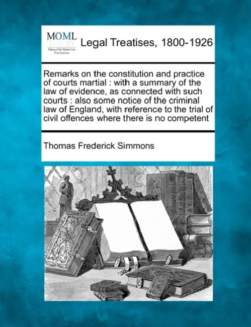 Remarks on the constitution and practice of courts martial: with a summary of the law of evidence, as connected with such courts: also some notice of by Thomas Frederick Simmons