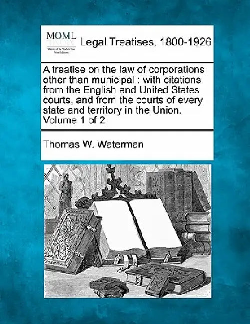 A treatise on the law of corporations other than municipal: with citations from the English and United States courts, and from the courts of every sta by Thomas W. Waterman
