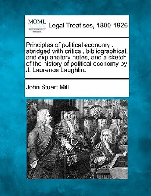 Principles of political economy: abridged with critical, bibliographical, and explanatory notes, and a sketch of the history of political economy by J by John Stuart Mill