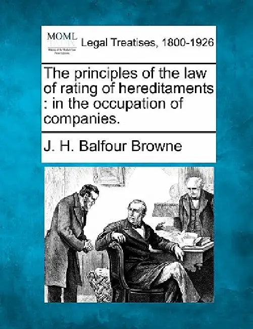 The principles of the law of rating of hereditaments: in the occupation of companies. by J. H. Balfour Browne