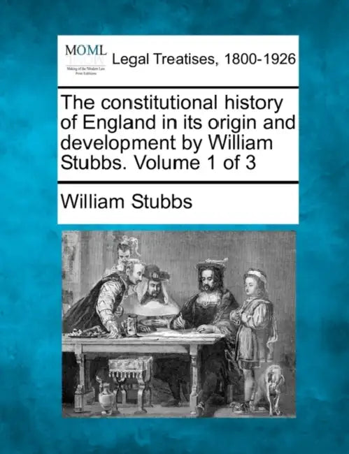 The constitutional history of England in its origin and development by William Stubbs. Volume 1 of 3 by William Stubbs