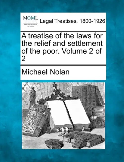 A treatise of the laws for the relief and settlement of the poor. Volume 2 of 2 by Michael Nolan