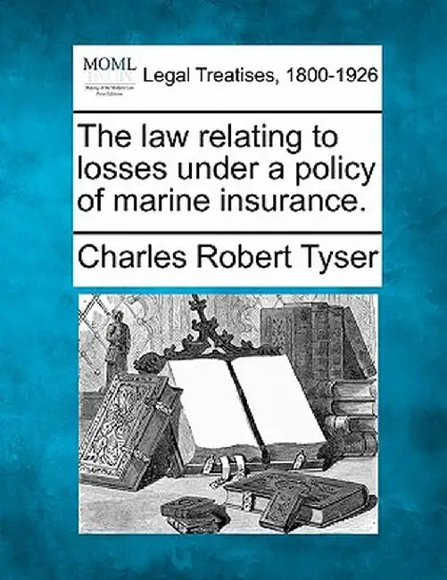 The Law Relating to Losses Under a Policy of Marine Insurance. by Charles Robert Tyser