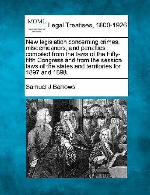 New legislation concerning crimes, misdemeanors, and penalties: compiled from the laws of the Fifty-fifth Congress and from the session laws of the st by Samuel J. Barrows