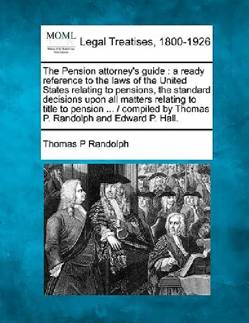 The Pension attorney's guide: a ready reference to the laws of the United States relating to pensions, the standard decisions upon all matters relat by Thomas P. Randolph