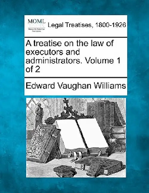 A treatise on the law of executors and administrators. Volume 1 of 2 by Edward Vaughan Williams