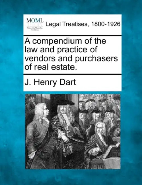 A compendium of the law and practice of vendors and purchasers of real estate. by J. Henry Dart