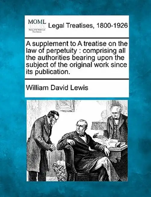 A Supplement to a Treatise on the Law of Perpetuity: Comprising All the Authorities Bearing Upon the Subject of the Original Work Since Its Publicatio by William David Lewis