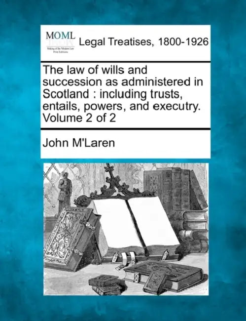The law of wills and succession as administered in Scotland: including trusts, entails, powers, and executry. Volume 2 of 2 by John M'Laren