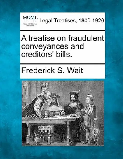 A treatise on fraudulent conveyances and creditors' bills. by Frederick S. Wait