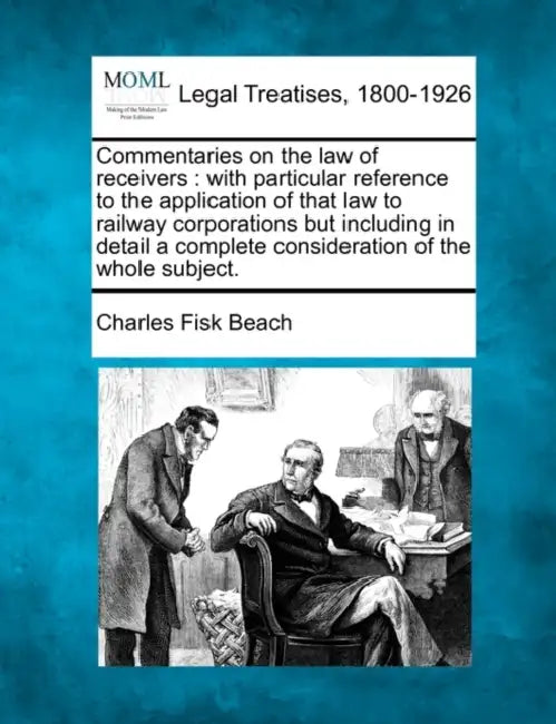 Commentaries on the law of receivers: with particular reference to the application of that law to railway corporations but including in detail a compl by Charles Fisk Beach