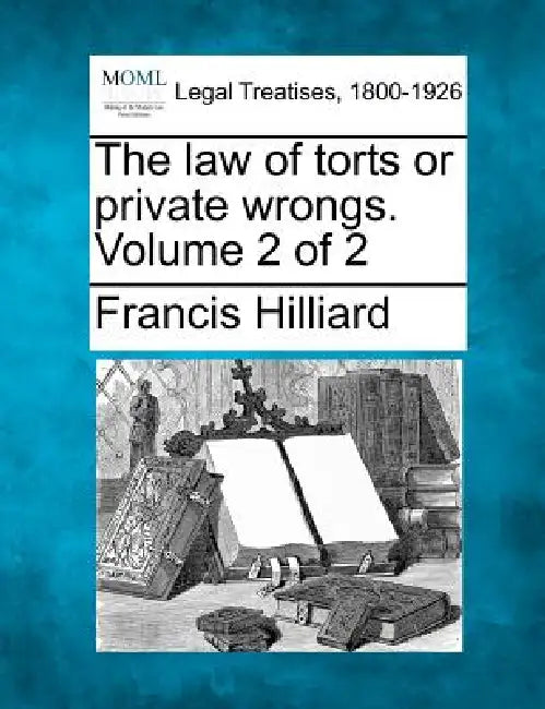 The law of torts or private wrongs. Volume 2 of 2 by Francis Hilliard