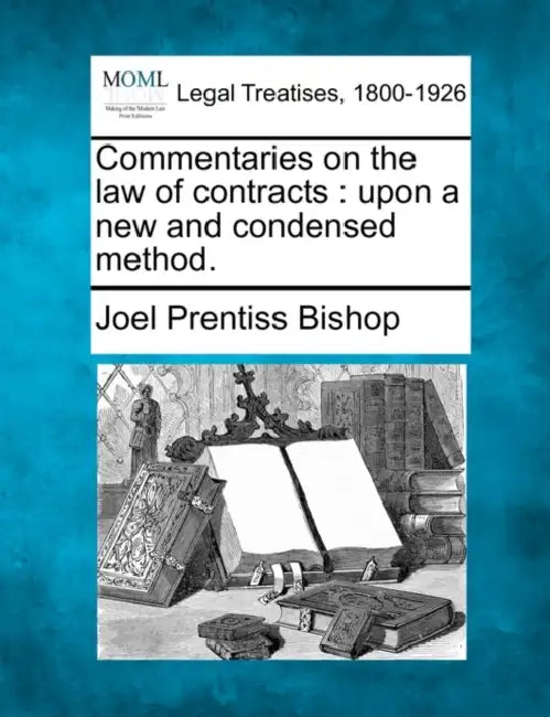 Commentaries on the law of contracts: upon a new and condensed method. by Joel Prentiss Bishop