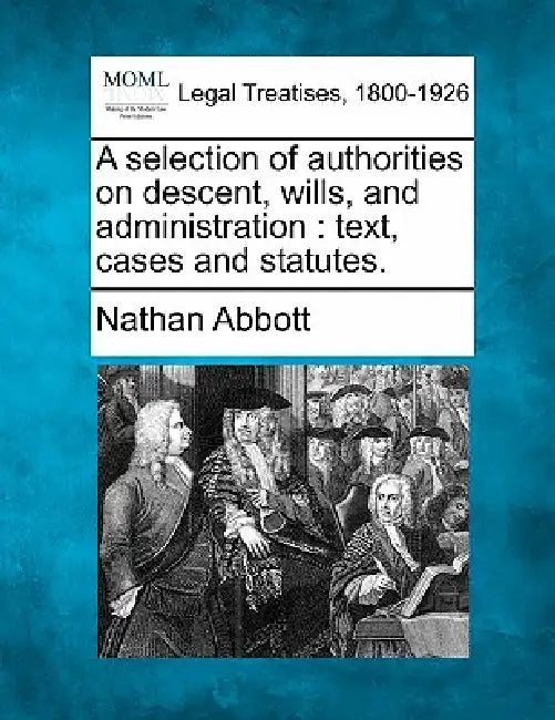 A selection of authorities on descent, wills, and administration: text, cases and statutes. by Nathan Abbott