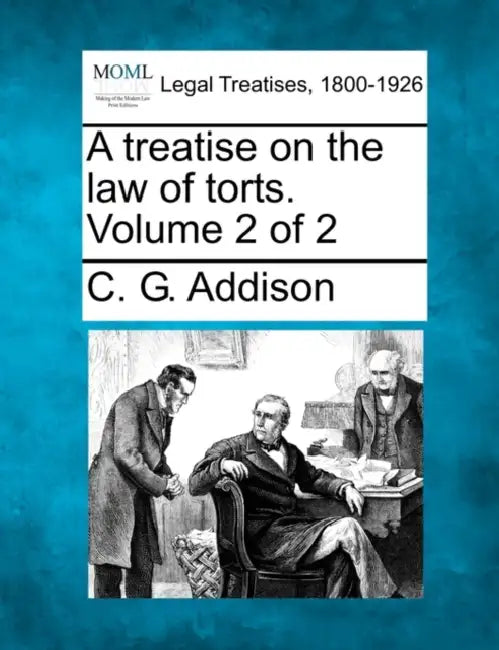 A treatise on the law of torts. Volume 2 of 2 by C. G. Addison