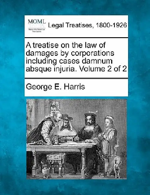 A treatise on the law of damages by corporations including cases damnum absque injuria. Volume 2 of 2 by George E. Harris