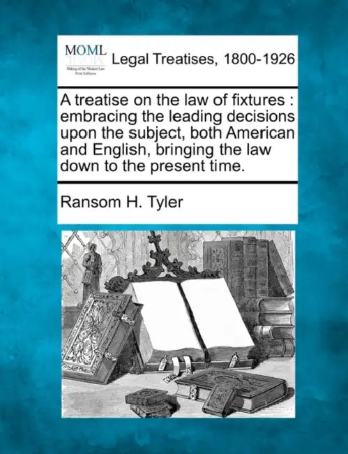 A treatise on the law of fixtures: embracing the leading decisions upon the subject, both American and English, bringing the law down to the present t by Ransom H. Tyler