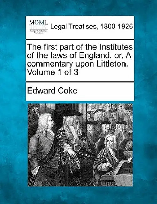 The first part of the Institutes of the laws of England, or, A commentary upon Littleton. Volume 1 of 3 by Edward Coke