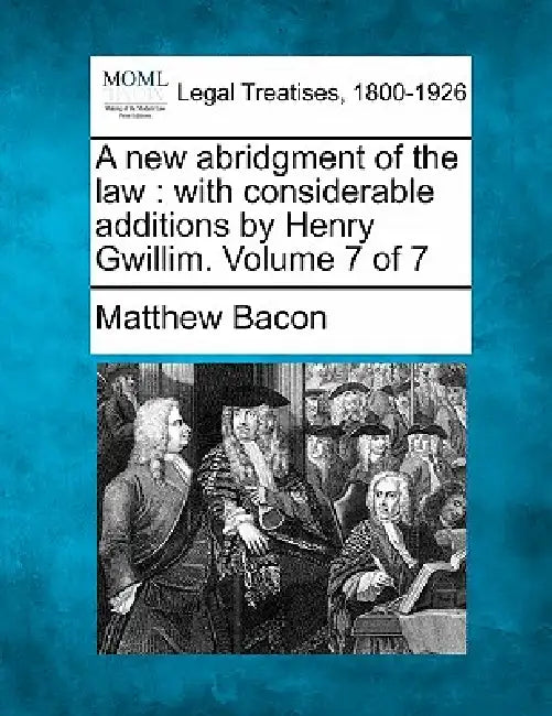A new abridgment of the law: with considerable additions by Henry Gwillim. Volume 7 of 7 by Matthew Bacon