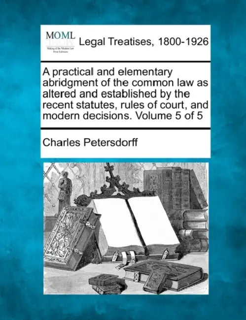 A practical and elementary abridgment of the common law as altered and established by the recent statutes, rules of court, and modern decisions. Volum by Charles Petersdorff