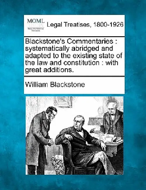 Blackstone's Commentaries: systematically abridged and adapted to the existing state of the law and constitution: with great additions. by William Blackstone