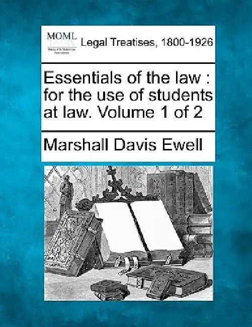 Essentials of the law: for the use of students at law. Volume 1 of 2 by Marshall Davis Ewell